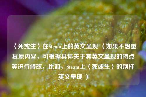 〈死或生〉在Steam上的英文呈现 （如果不想重复原内容，可根据具体关于其英文呈现的特点等进行修改，比如，Steam上〈死或生〉的别样英文呈现 ）