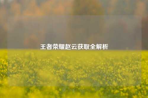 王者荣耀赵云获取全解析