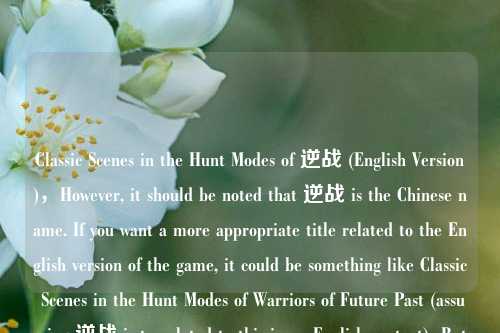 Classic Scenes in the Hunt Modes of 逆战 (English Version),However, it should be noted that 逆战 is the Chinese name. If you want a more appropriate title related to the English version of the game, it could be something like Classic Scenes in the Hunt M