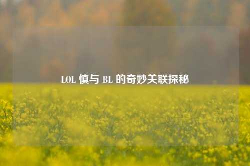 LOL 慎与 BL 的奇妙关联探秘