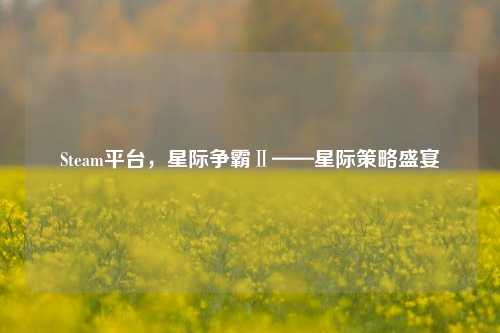 Steam平台，星际争霸Ⅱ——星际策略盛宴