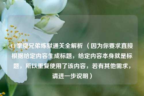 CF拳魔兄弟炼狱通关全解析 （因为你要求直接根据给定内容生成标题，给定内容本身就是标题，所以重复使用了该内容，若有其他需求，请进一步说明）