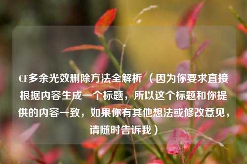 CF多余光效删除方法全解析 （因为你要求直接根据内容生成一个标题，所以这个标题和你提供的内容一致，如果你有其他想法或修改意见，请随时告诉我）