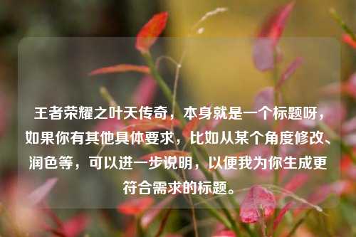 王者荣耀之叶天传奇，本身就是一个标题呀，如果你有其他具体要求，比如从某个角度修改、润色等，可以进一步说明，以便我为你生成更符合需求的标题。