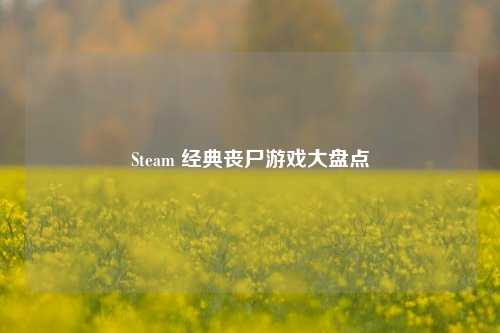 Steam 经典丧尸游戏大盘点