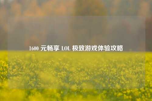 1600 元畅享 LOL 极致游戏体验攻略