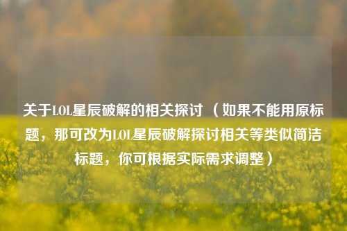 关于LOL星辰破解的相关探讨 （如果不能用原标题，那可改为LOL星辰破解探讨相关等类似简洁标题，你可根据实际需求调整）