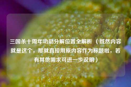 三国杀十周年功勋分解位置全解析 （既然内容就是这个，那就直接用原内容作为标题啦，若有其他需求可进一步说明）