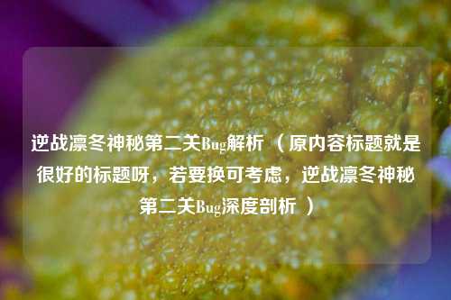 逆战凛冬神秘第二关Bug解析 （原内容标题就是很好的标题呀，若要换可考虑，逆战凛冬神秘第二关Bug深度剖析 ）