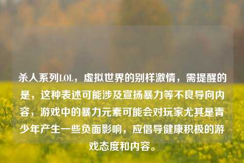 杀人系列LOL,虚拟世界的别样激情,需提醒的是,这种表述可能涉及宣扬暴力等不良导向内容,游戏中的暴力元素可能会对玩家尤其是青少年产生一些负面影响,应倡导健康积极的游戏态度和内容。