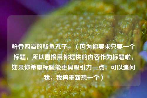 鲜香四溢的鲅鱼丸子，（因为你要求只要一个标题，所以直接用你提供的内容作为标题啦，如果你希望标题能更具吸引力一点，可以追问我，我再重新想一个）