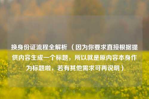 换身份证流程全解析 （因为你要求直接根据提供内容生成一个标题，所以就是原内容本身作为标题啦，若有其他需求可再说明）