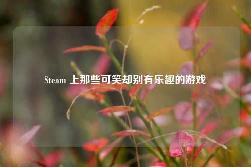 Steam 上那些可笑却别有乐趣的游戏