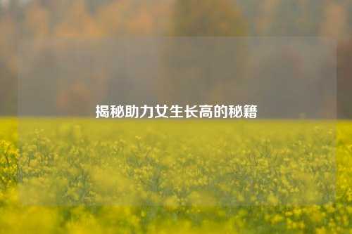 揭秘助力女生长高的秘籍