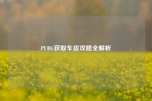 PUBG获取车皮攻略全解析