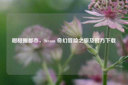 甜甜圈都市，Steam 奇幻冒险之旅及官方下载