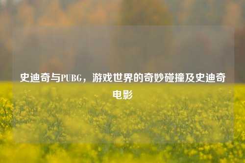 史迪奇与PUBG，游戏世界的奇妙碰撞及史迪奇电影