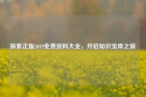 探索正版2019免费资料大全,开启知识宝库之旅