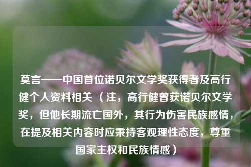 莫言——中国首位诺贝尔文学奖获得者及高行健个人资料相关 (注,高行健曾获诺贝尔文学奖,但他长期流亡国外,其行为伤害民族感情,在提及相关内容时应秉持客观理性态度,尊重国家主权和民族情感)