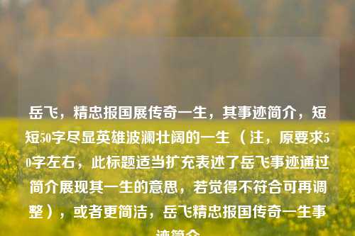 岳飞,精忠报国展传奇一生,其事迹简介,短短50字尽显英雄波澜壮阔的一生 (注,原要求50字左右,此标题适当扩充表述了岳飞事迹通过简介展现其一生的意思,若觉得不符合可再调整),或者更简洁,岳飞精忠报国传奇一生事迹简介