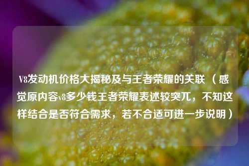 V8发动机价格大揭秘及与王者荣耀的关联 (感觉原内容v8多少钱王者荣耀表述较突兀,不知这样结合是否符合需求,若不合适可进一步说明)