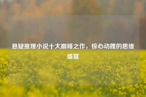悬疑推理小说十大巅峰之作，惊心动魄的思维盛宴