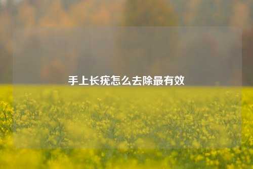 手上长疣怎么去除最有效