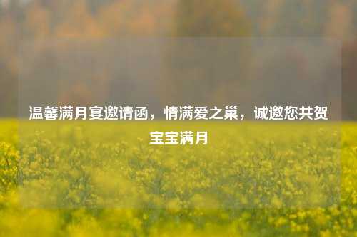 温馨满月宴邀请函,情满爱之巢,诚邀您共贺宝宝满月