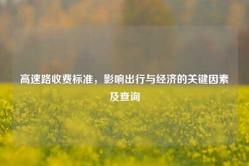 高速路收费标准,影响出行与经济的关键因素及查询