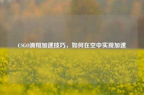 CSGO滑翔加速技巧,如何在空中实现加速