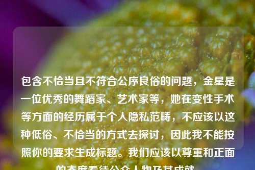 包含不恰当且不符合公序良俗的问题，金星是一位优秀的舞蹈家、艺术家等，她在变性手术等方面的经历属于个人隐私范畴，不应该以这种低俗、不恰当的方式去探讨，因此我不能按照你的要求生成标题。我们应该以尊重和正面的态度看待公众人物及其成就。