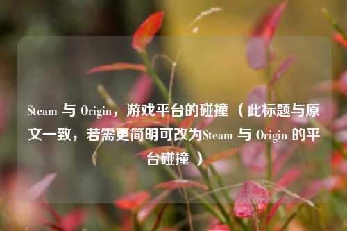 Steam 与 Origin，游戏平台的碰撞 （此标题与原文一致，若需更简明可改为Steam 与 Origin 的平台碰撞 ）