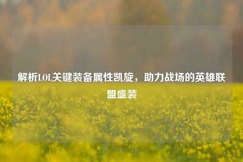 解析LOL关键装备属性凯旋,助力战场的英雄联盟盛装