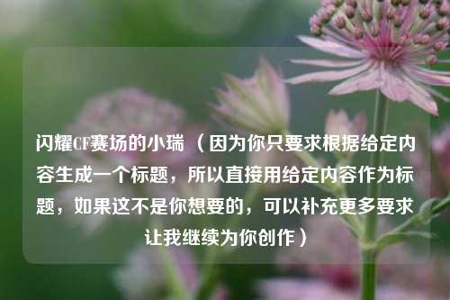 闪耀CF赛场的小瑞 （因为你只要求根据给定内容生成一个标题，所以直接用给定内容作为标题，如果这不是你想要的，可以补充更多要求让我继续为你创作）