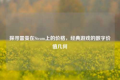 探寻雷曼在Steam上的价格，经典游戏的数字价值几何