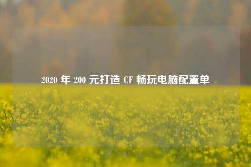 2020 年 200 元打造 CF 畅玩电脑配置单