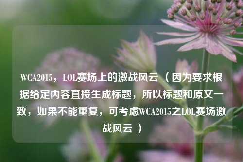 WCA2015,LOL赛场上的激战风云 (因为要求根据给定内容直接生成标题,所以标题和原文一致,如果不能重复,可考虑WCA2015之LOL赛场激战风云 )