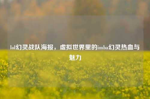 lol幻灵战队海报，虚拟世界里的imba幻灵热血与魅力