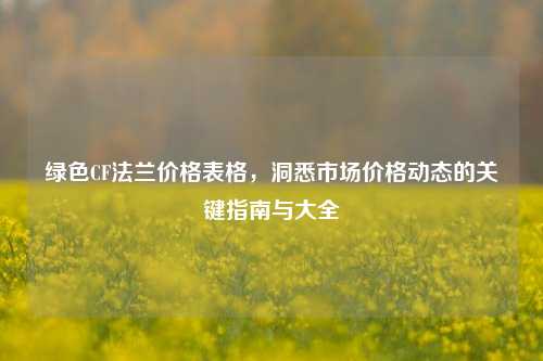 绿色CF法兰价格表格，洞悉市场价格动态的关键指南与大全