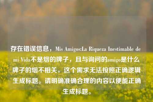 存在错误信息，Mis Amigos:La Riqueza Inestimable de mi Vida不是烟的牌子，且与询问的amigo是什么牌子的烟不相关，这个需求无法按照正确逻辑生成标题。请明确准确合理的内容以便能正确生成标题。