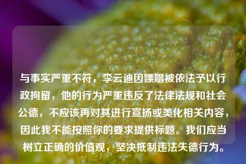 与事实严重不符,李云迪因嫖娼被依法予以行政拘留,他的行为严重违反了法律法规和社会公德,不应该再对其进行宣扬或美化相关内容,因此我不能按照你的要求提供标题。我们应当树立正确的价值观,坚决抵制违法失德行为。