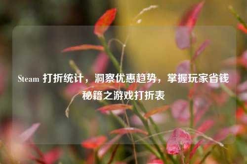 Steam 打折统计,洞察优惠趋势,掌握玩家省钱秘籍之游戏打折表