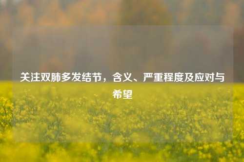 关注双肺多发结节，含义、严重程度及应对与希望