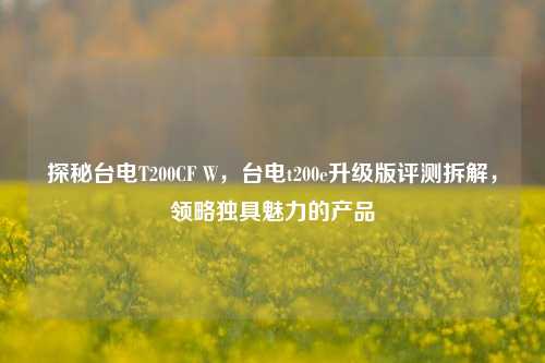 探秘台电T200CF W,台电t200e升级版评测拆解,领略独具魅力的产品