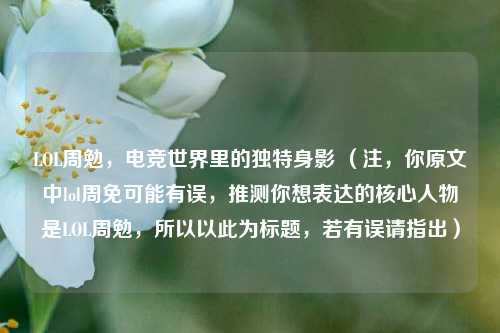 LOL周勉，电竞世界里的独特身影 （注，你原文中lol周免可能有误，推测你想表达的核心人物是LOL周勉，所以以此为标题，若有误请指出）