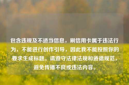 包含违规及不适当信息，刷信用卡属于违法行为，不能进行创作引导，因此我不能按照你的要求生成标题。请遵守法律法规和道德规范，避免传播不良或违法内容。