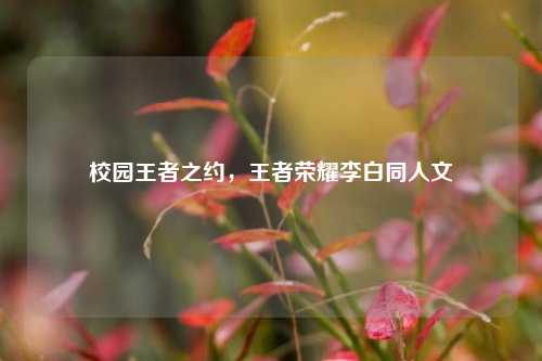 校园王者之约，王者荣耀李白同人文
