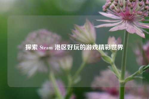 探索 Steam 港区好玩的游戏精彩世界