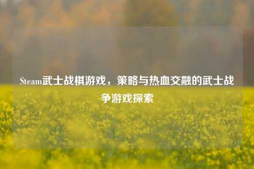 Steam武士战棋游戏,策略与热血交融的武士战争游戏探索