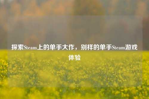 探索Steam上的单手大作，别样的单手Steam游戏体验